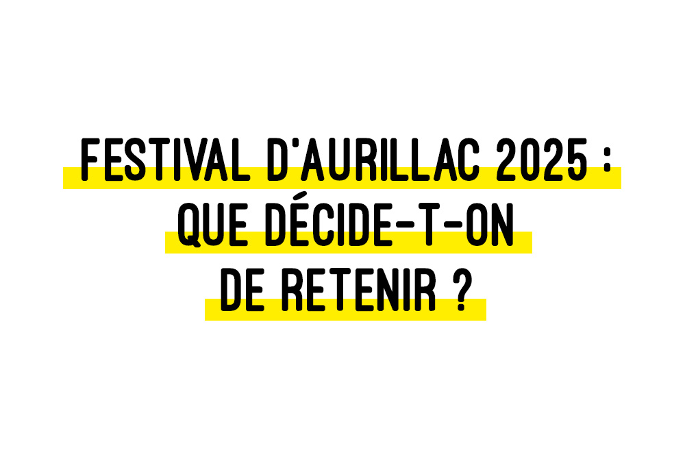 Communiqué / Festival d’Aurillac 2025 : Que décide-t-on de retenir ?